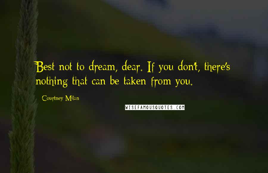 Courtney Milan Quotes: Best not to dream, dear. If you don't, there's nothing that can be taken from you.