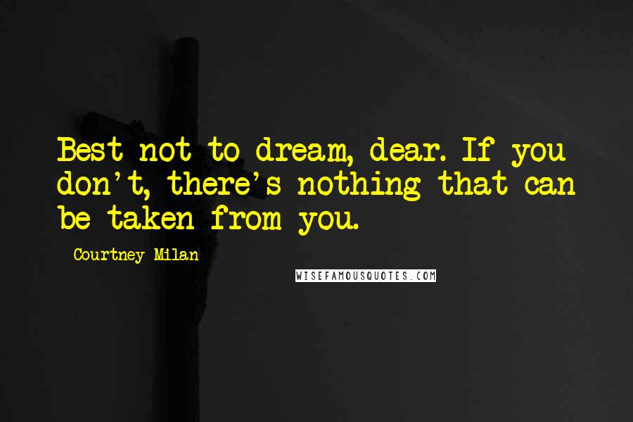 Courtney Milan Quotes: Best not to dream, dear. If you don't, there's nothing that can be taken from you.