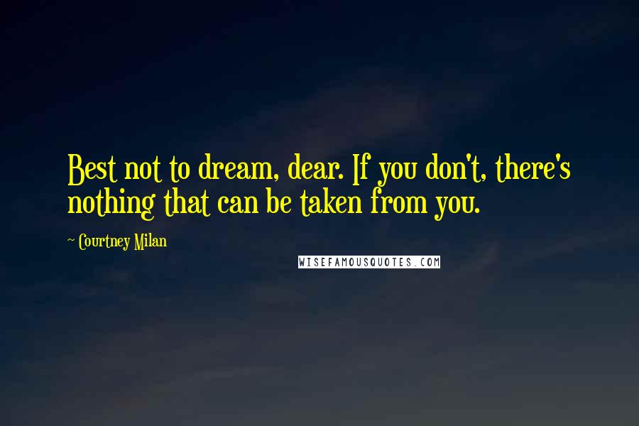 Courtney Milan Quotes: Best not to dream, dear. If you don't, there's nothing that can be taken from you.