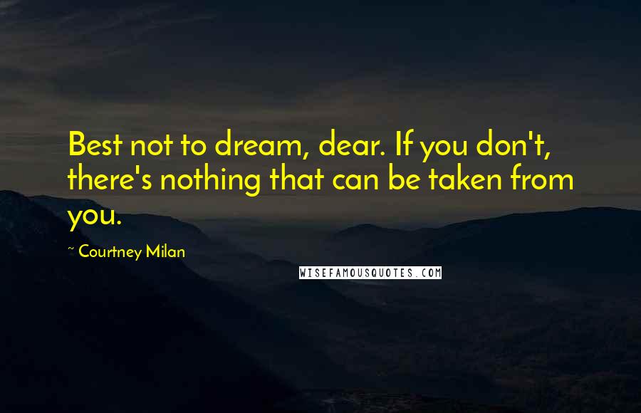 Courtney Milan Quotes: Best not to dream, dear. If you don't, there's nothing that can be taken from you.