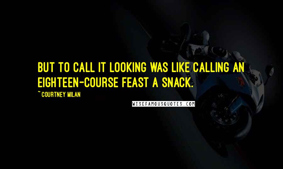 Courtney Milan Quotes: But to call it looking was like calling an eighteen-course feast a snack.