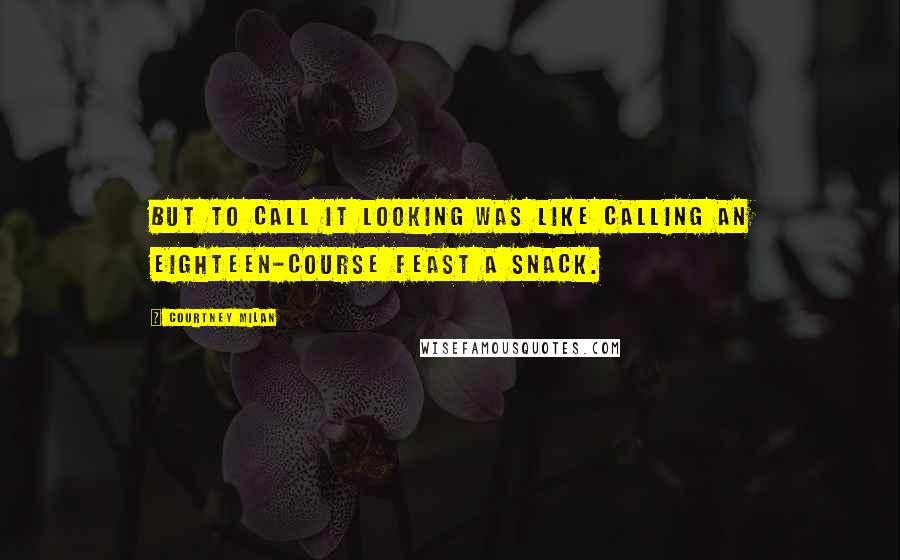 Courtney Milan Quotes: But to call it looking was like calling an eighteen-course feast a snack.