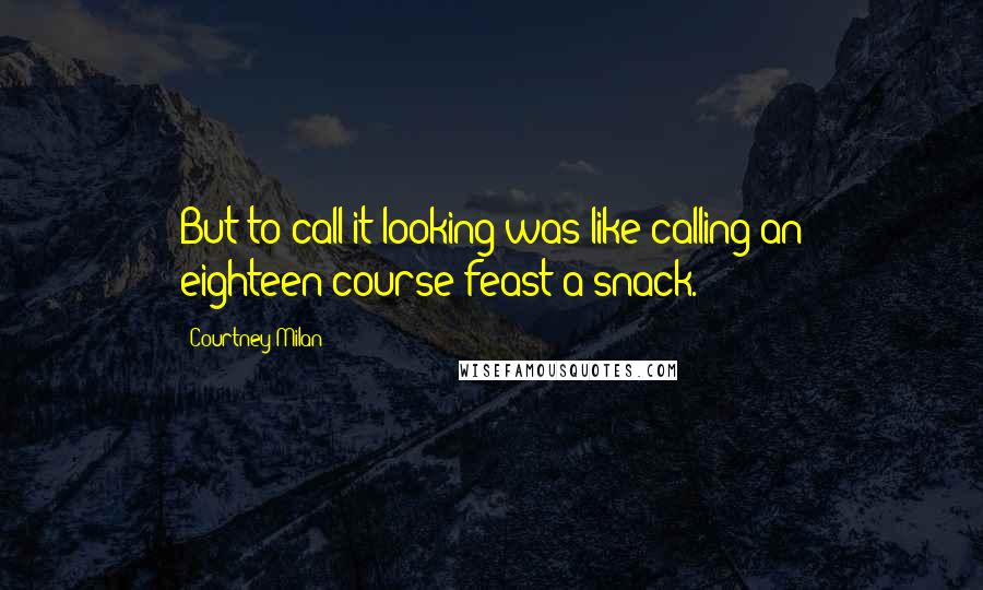 Courtney Milan Quotes: But to call it looking was like calling an eighteen-course feast a snack.