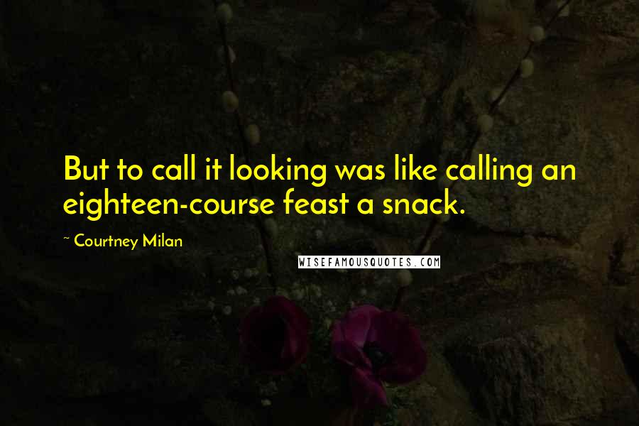 Courtney Milan Quotes: But to call it looking was like calling an eighteen-course feast a snack.