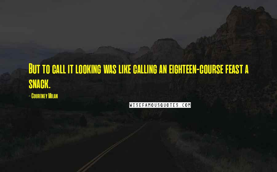 Courtney Milan Quotes: But to call it looking was like calling an eighteen-course feast a snack.