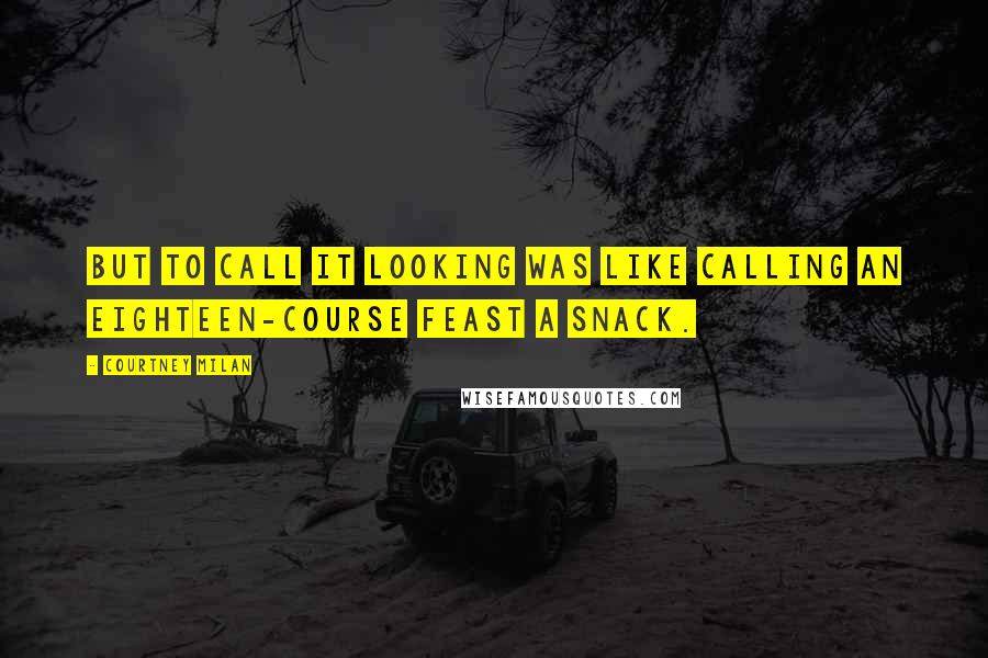 Courtney Milan Quotes: But to call it looking was like calling an eighteen-course feast a snack.