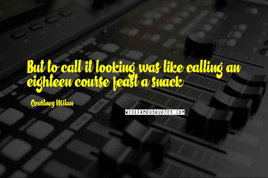Courtney Milan Quotes: But to call it looking was like calling an eighteen-course feast a snack.