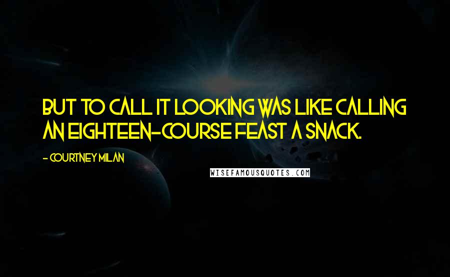 Courtney Milan Quotes: But to call it looking was like calling an eighteen-course feast a snack.