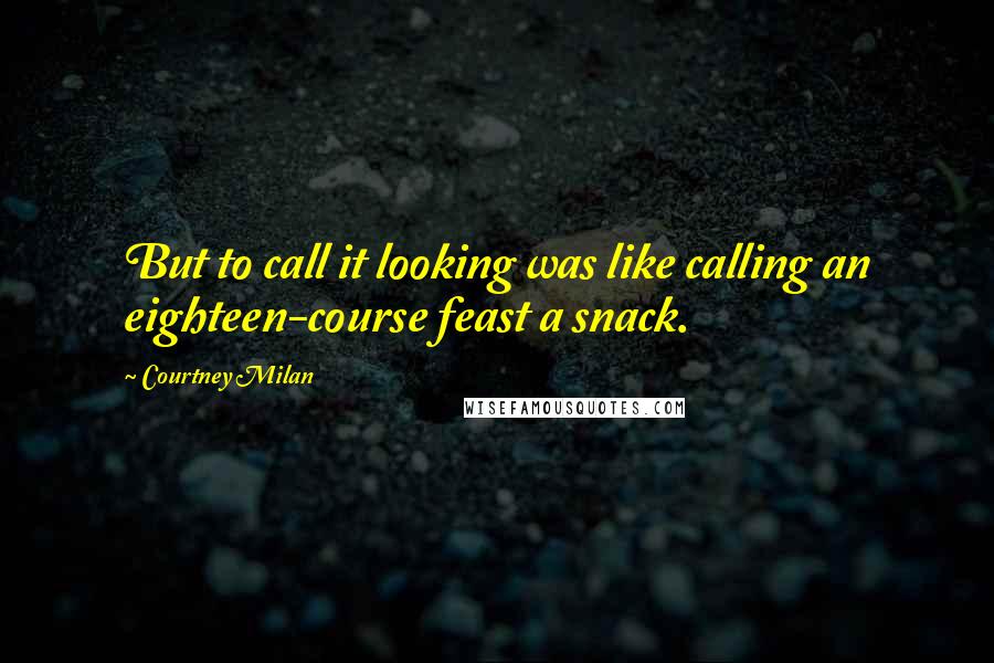 Courtney Milan Quotes: But to call it looking was like calling an eighteen-course feast a snack.