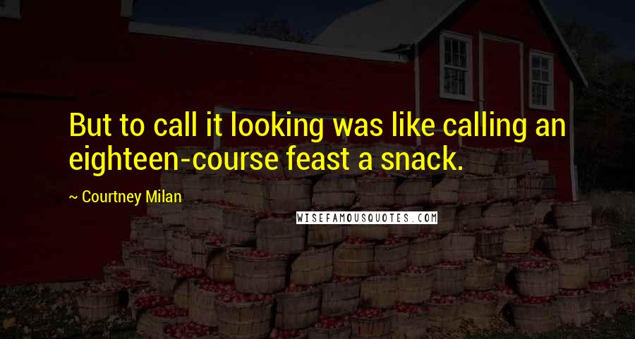 Courtney Milan Quotes: But to call it looking was like calling an eighteen-course feast a snack.