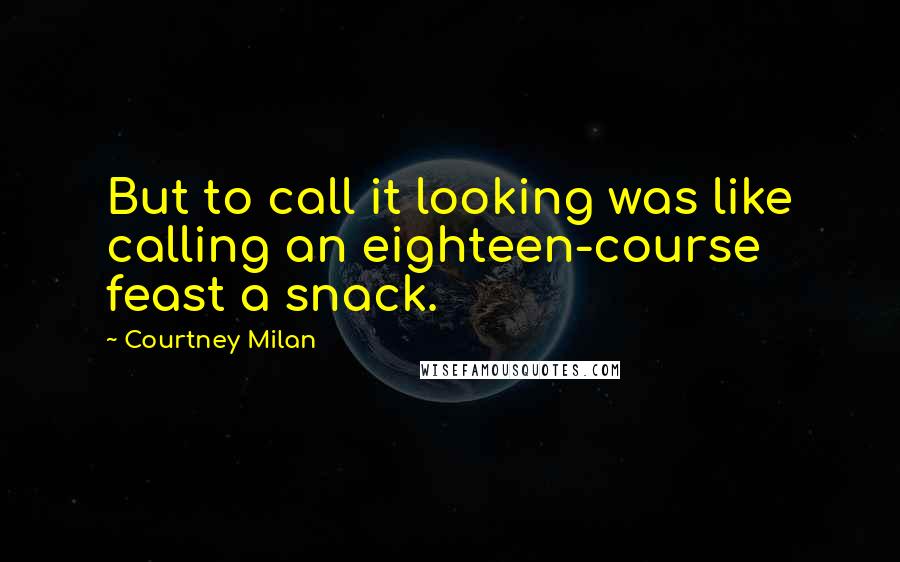 Courtney Milan Quotes: But to call it looking was like calling an eighteen-course feast a snack.