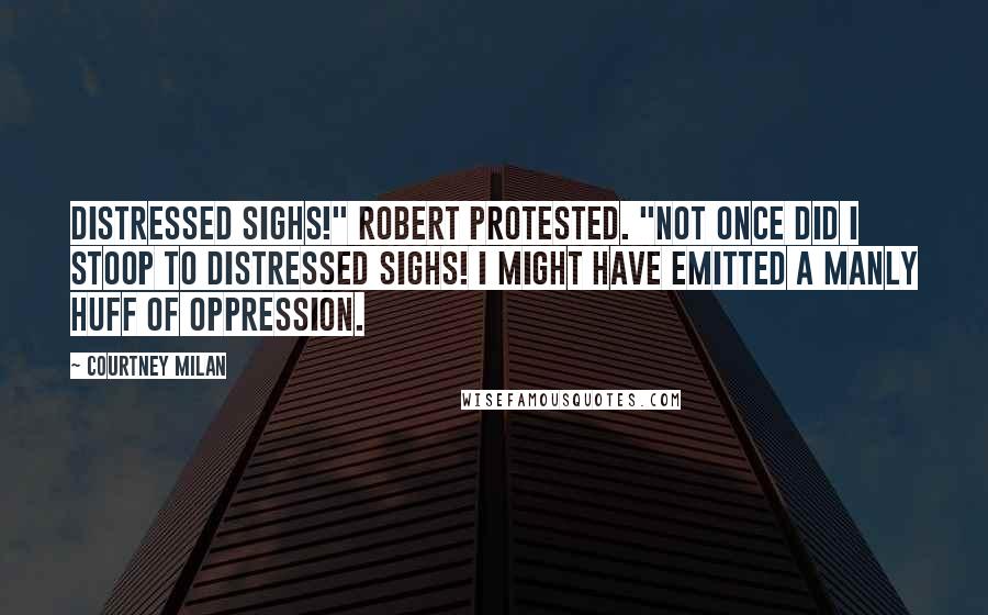 Courtney Milan Quotes: Distressed sighs!" Robert protested. "Not once did I stoop to distressed sighs! I might have emitted a manly huff of oppression.