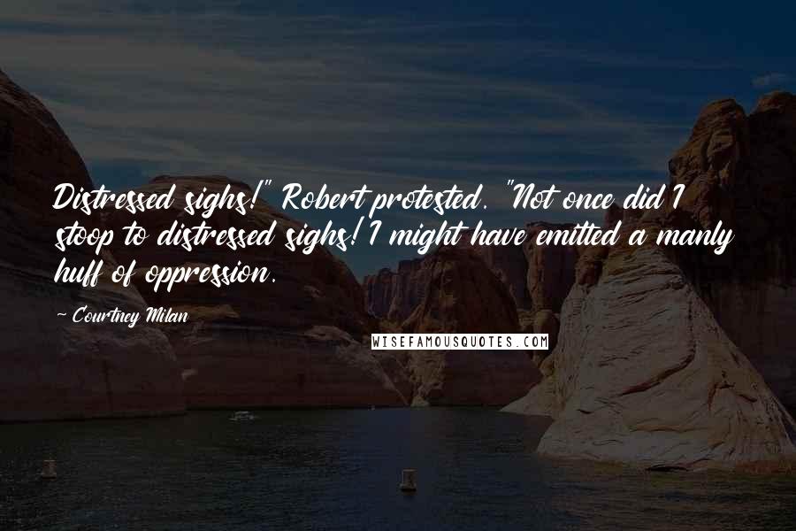 Courtney Milan Quotes: Distressed sighs!" Robert protested. "Not once did I stoop to distressed sighs! I might have emitted a manly huff of oppression.