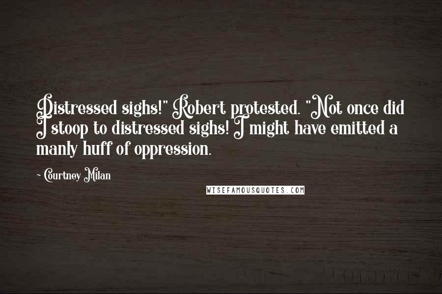 Courtney Milan Quotes: Distressed sighs!" Robert protested. "Not once did I stoop to distressed sighs! I might have emitted a manly huff of oppression.