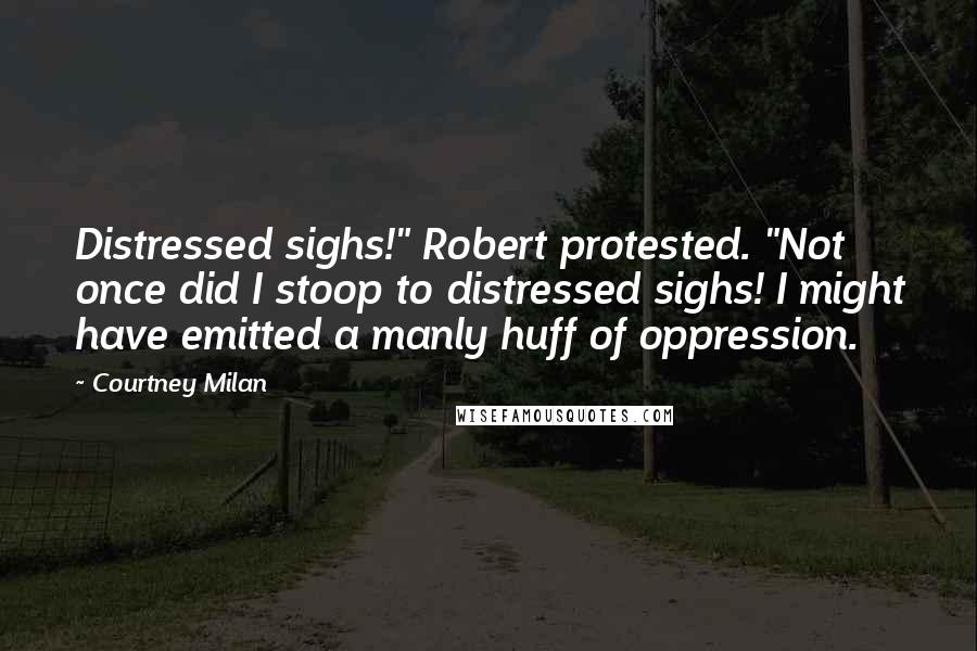 Courtney Milan Quotes: Distressed sighs!" Robert protested. "Not once did I stoop to distressed sighs! I might have emitted a manly huff of oppression.