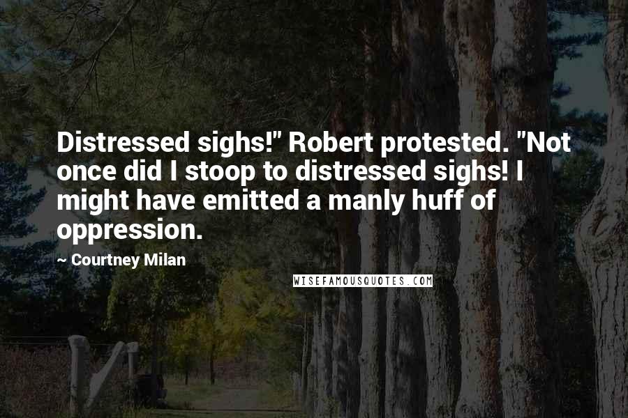 Courtney Milan Quotes: Distressed sighs!" Robert protested. "Not once did I stoop to distressed sighs! I might have emitted a manly huff of oppression.