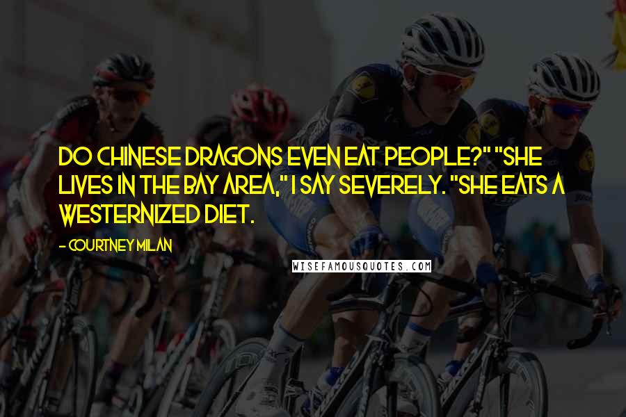 Courtney Milan Quotes: Do Chinese dragons even eat people?" "She lives in the Bay Area," I say severely. "She eats a Westernized diet.