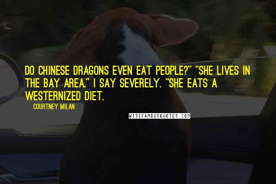 Courtney Milan Quotes: Do Chinese dragons even eat people?" "She lives in the Bay Area," I say severely. "She eats a Westernized diet.