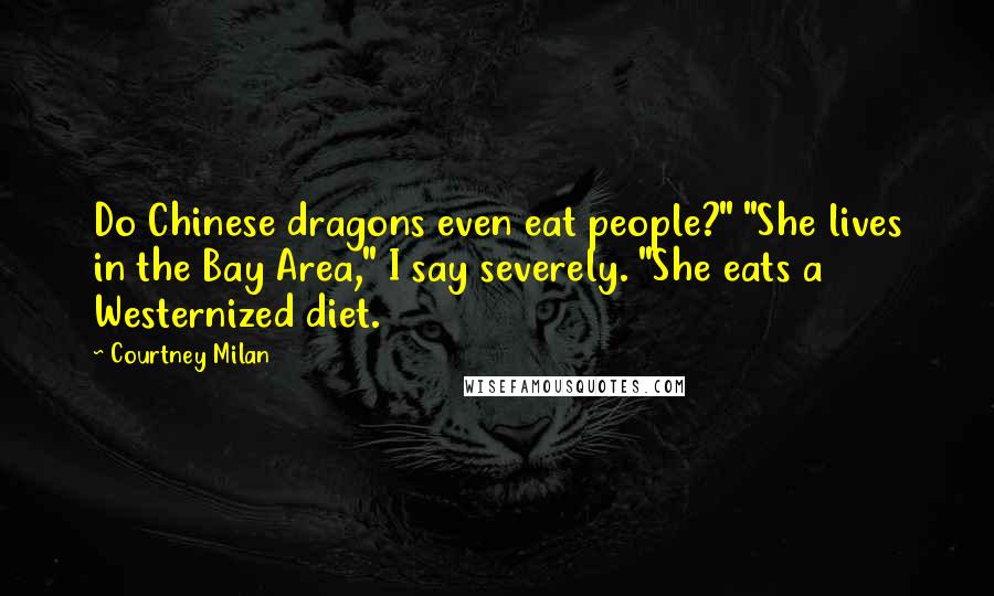 Courtney Milan Quotes: Do Chinese dragons even eat people?" "She lives in the Bay Area," I say severely. "She eats a Westernized diet.