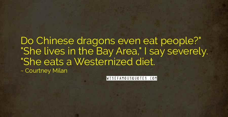 Courtney Milan Quotes: Do Chinese dragons even eat people?" "She lives in the Bay Area," I say severely. "She eats a Westernized diet.