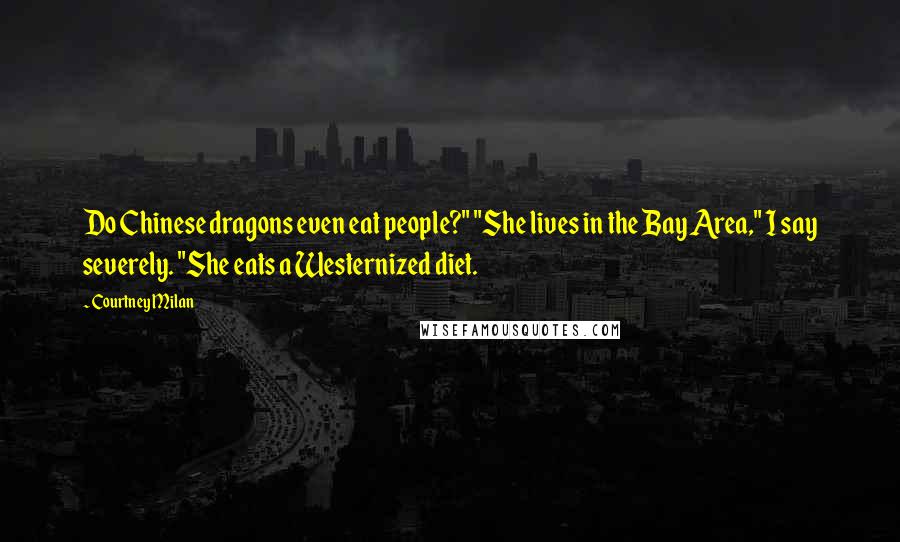 Courtney Milan Quotes: Do Chinese dragons even eat people?" "She lives in the Bay Area," I say severely. "She eats a Westernized diet.