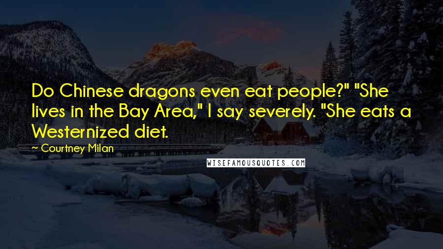 Courtney Milan Quotes: Do Chinese dragons even eat people?" "She lives in the Bay Area," I say severely. "She eats a Westernized diet.