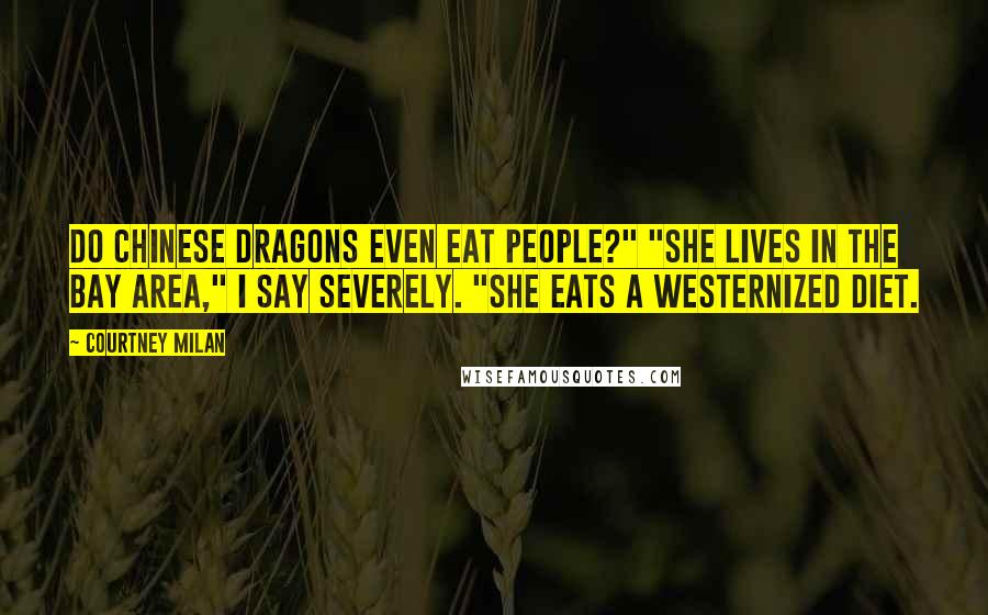 Courtney Milan Quotes: Do Chinese dragons even eat people?" "She lives in the Bay Area," I say severely. "She eats a Westernized diet.