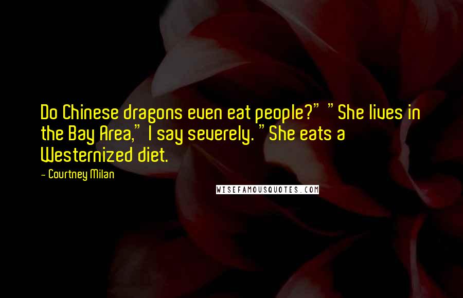 Courtney Milan Quotes: Do Chinese dragons even eat people?" "She lives in the Bay Area," I say severely. "She eats a Westernized diet.