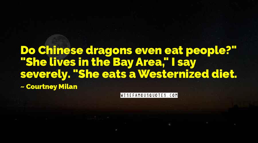 Courtney Milan Quotes: Do Chinese dragons even eat people?" "She lives in the Bay Area," I say severely. "She eats a Westernized diet.