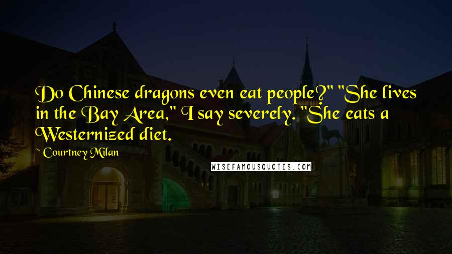 Courtney Milan Quotes: Do Chinese dragons even eat people?" "She lives in the Bay Area," I say severely. "She eats a Westernized diet.