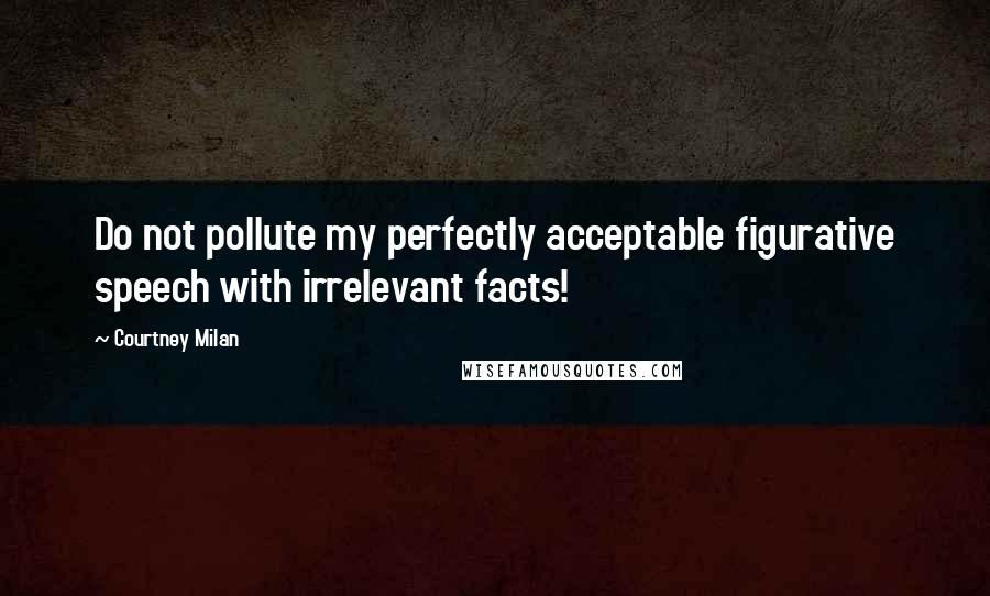 Courtney Milan Quotes: Do not pollute my perfectly acceptable figurative speech with irrelevant facts!