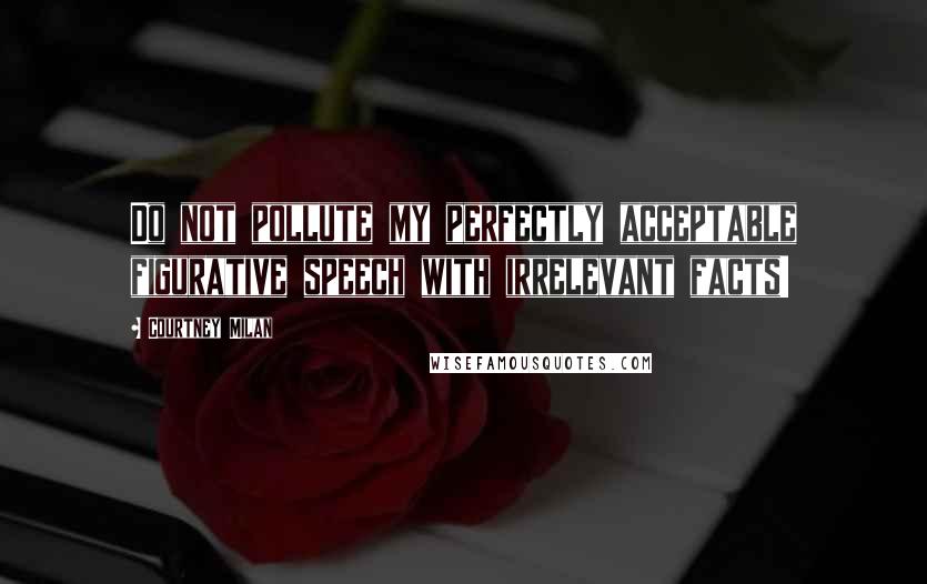 Courtney Milan Quotes: Do not pollute my perfectly acceptable figurative speech with irrelevant facts!