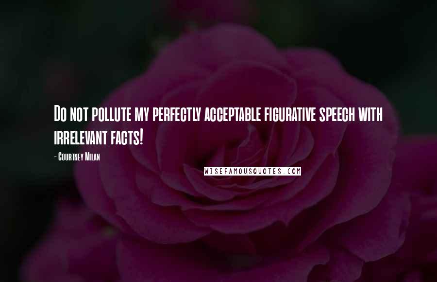 Courtney Milan Quotes: Do not pollute my perfectly acceptable figurative speech with irrelevant facts!