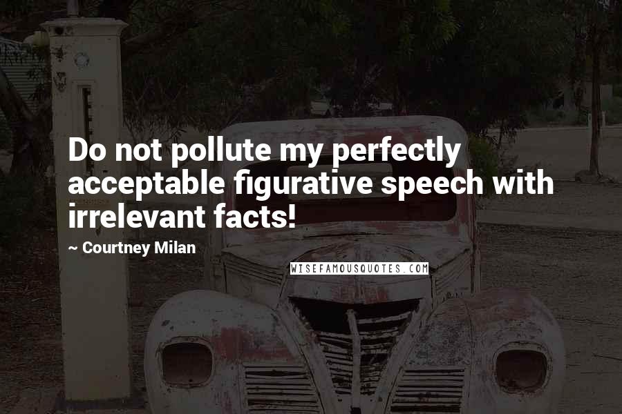 Courtney Milan Quotes: Do not pollute my perfectly acceptable figurative speech with irrelevant facts!