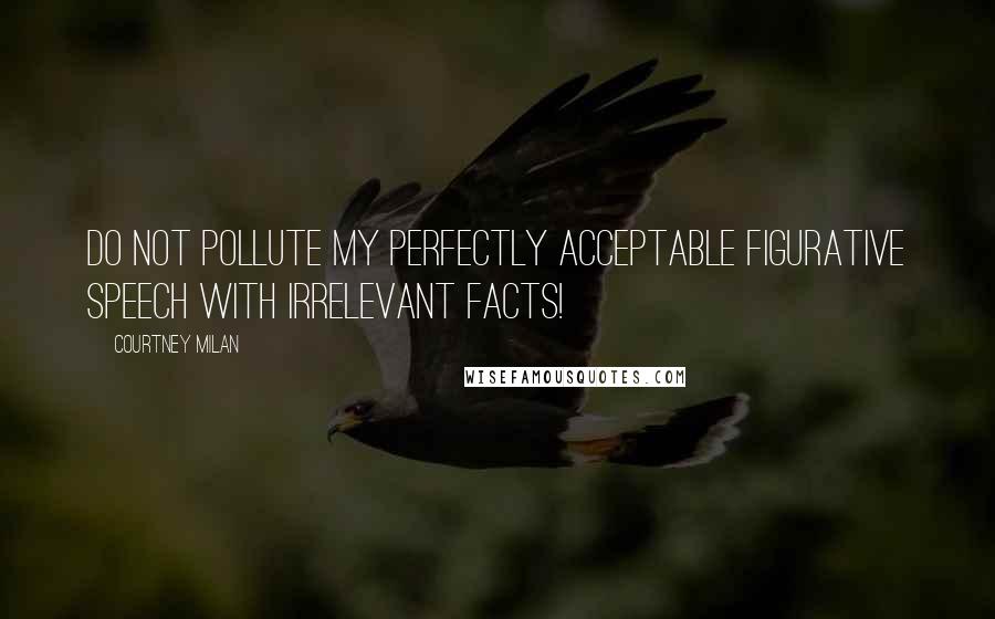 Courtney Milan Quotes: Do not pollute my perfectly acceptable figurative speech with irrelevant facts!