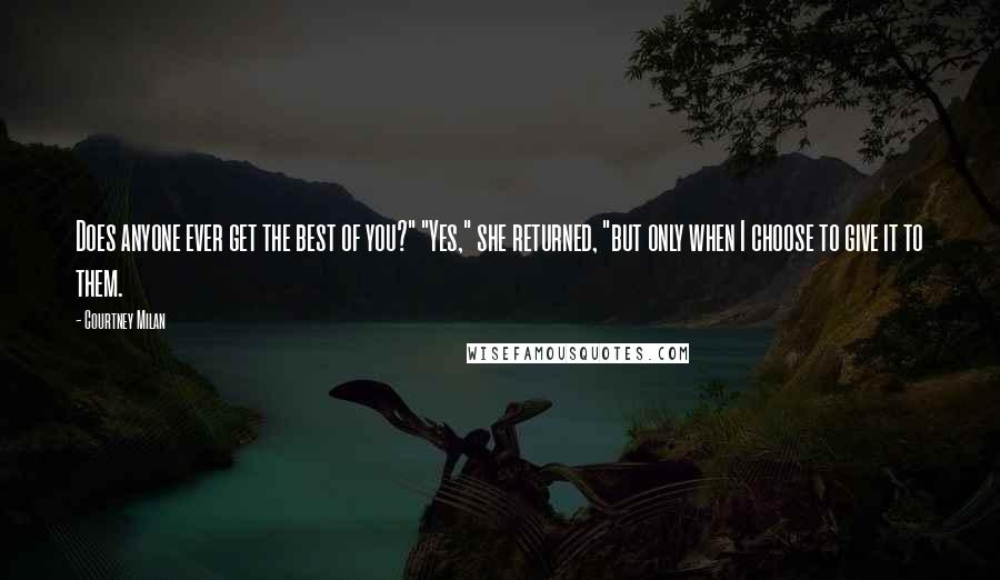 Courtney Milan Quotes: Does anyone ever get the best of you?" "Yes," she returned, "but only when I choose to give it to them.