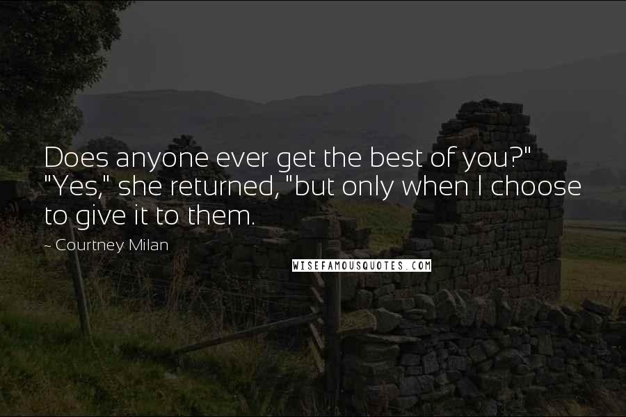 Courtney Milan Quotes: Does anyone ever get the best of you?" "Yes," she returned, "but only when I choose to give it to them.