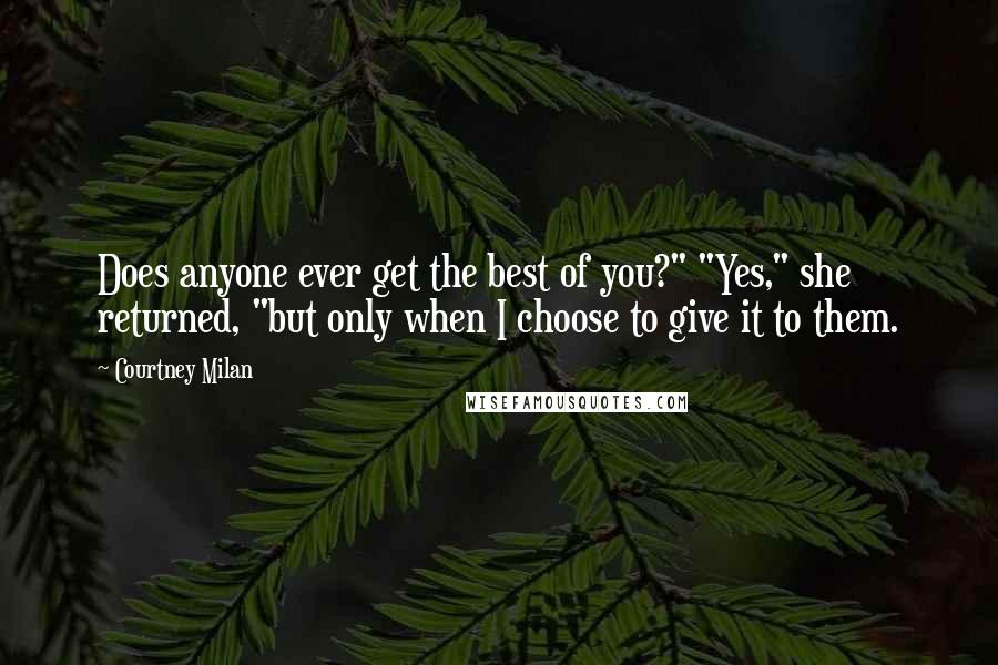 Courtney Milan Quotes: Does anyone ever get the best of you?" "Yes," she returned, "but only when I choose to give it to them.