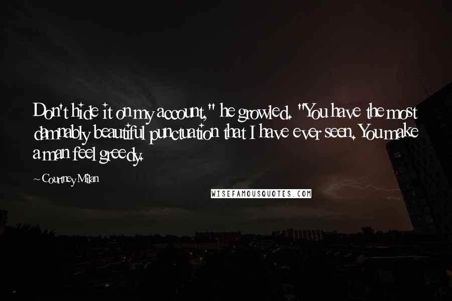 Courtney Milan Quotes: Don't hide it on my account," he growled. "You have the most damnably beautiful punctuation that I have ever seen. You make a man feel greedy.