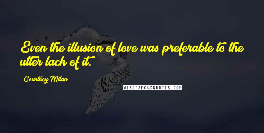 Courtney Milan Quotes: Even the illusion of love was preferable to the utter lack of it.