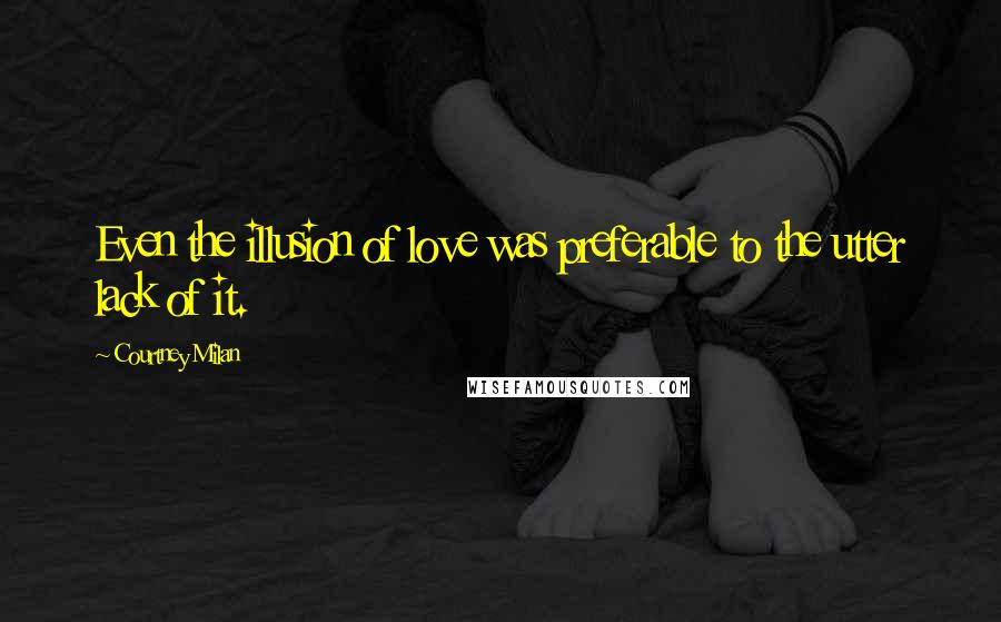 Courtney Milan Quotes: Even the illusion of love was preferable to the utter lack of it.