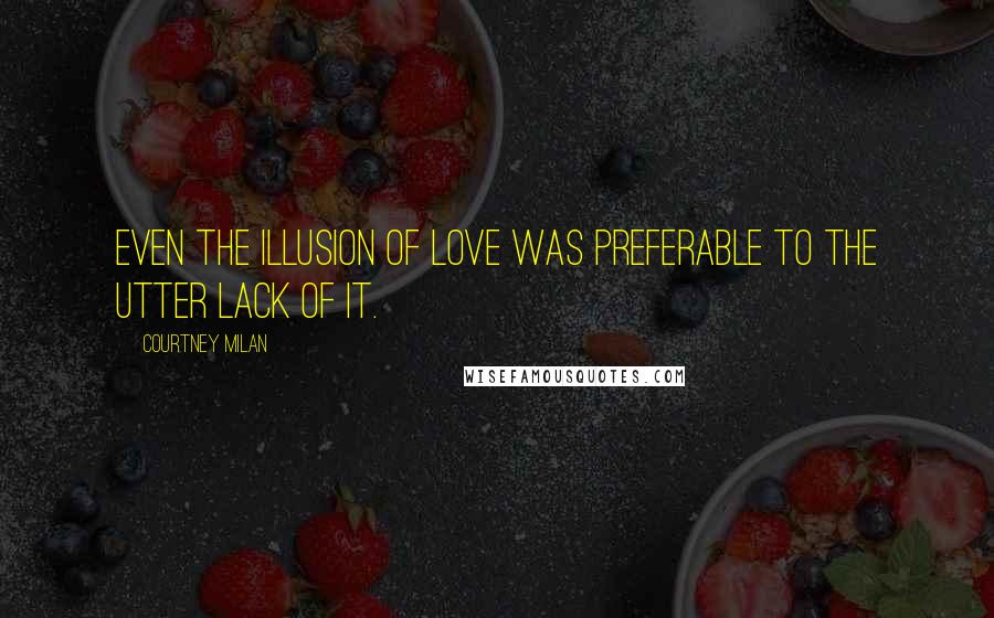 Courtney Milan Quotes: Even the illusion of love was preferable to the utter lack of it.