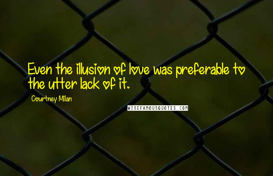 Courtney Milan Quotes: Even the illusion of love was preferable to the utter lack of it.