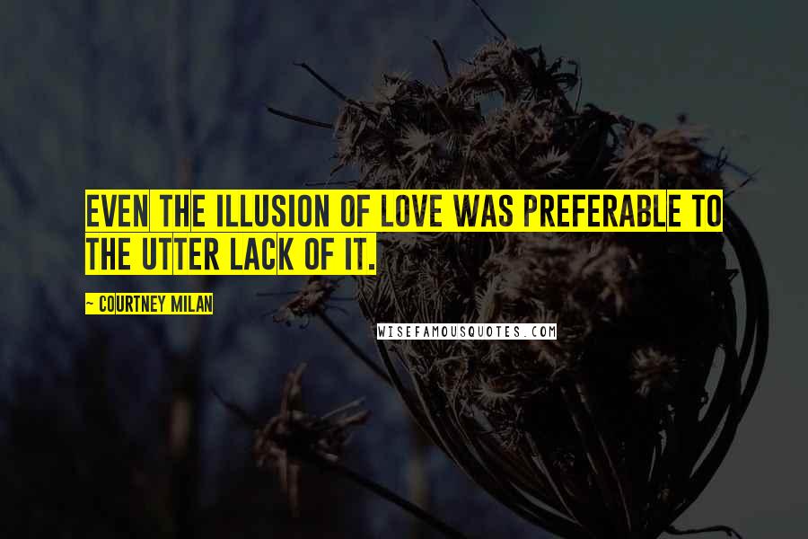 Courtney Milan Quotes: Even the illusion of love was preferable to the utter lack of it.