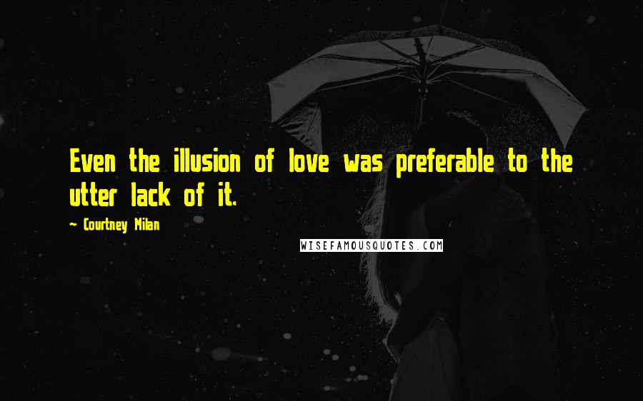 Courtney Milan Quotes: Even the illusion of love was preferable to the utter lack of it.