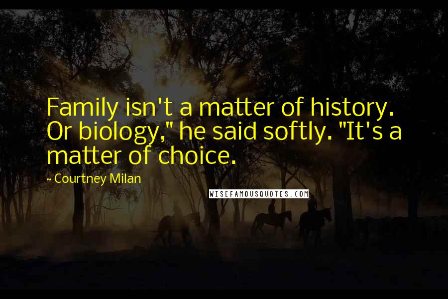 Courtney Milan Quotes: Family isn't a matter of history. Or biology," he said softly. "It's a matter of choice.