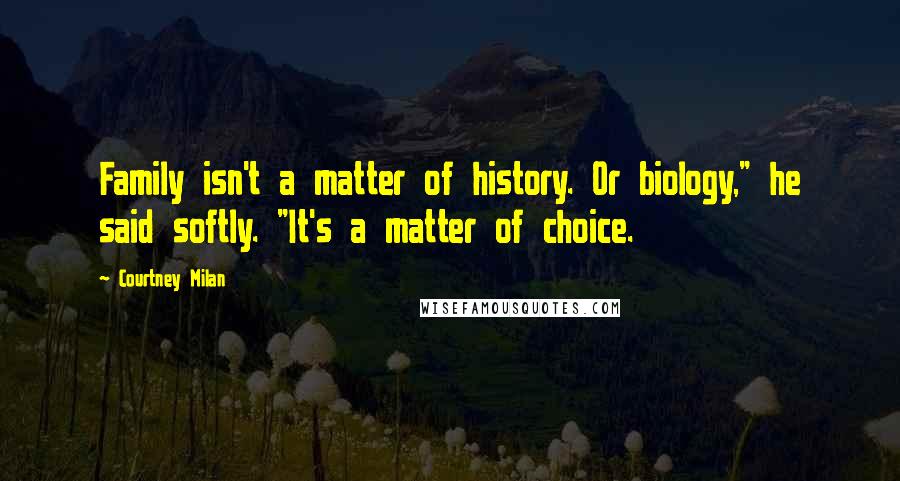 Courtney Milan Quotes: Family isn't a matter of history. Or biology," he said softly. "It's a matter of choice.