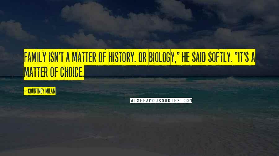 Courtney Milan Quotes: Family isn't a matter of history. Or biology," he said softly. "It's a matter of choice.