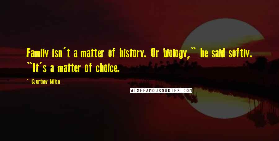 Courtney Milan Quotes: Family isn't a matter of history. Or biology," he said softly. "It's a matter of choice.