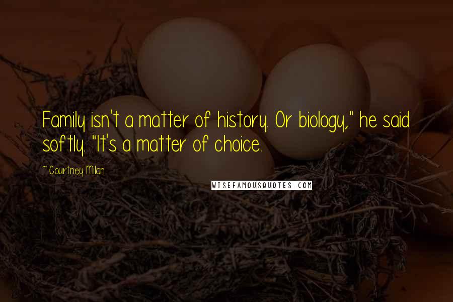 Courtney Milan Quotes: Family isn't a matter of history. Or biology," he said softly. "It's a matter of choice.